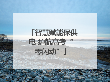 智慧赋能保供电 护航高考“零闪动”